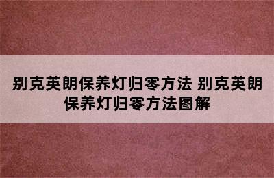 别克英朗保养灯归零方法 别克英朗保养灯归零方法图解